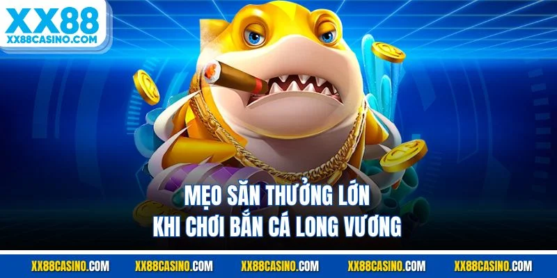 Mẹo săn thưởng lớn khi chơi bắn cá long vương