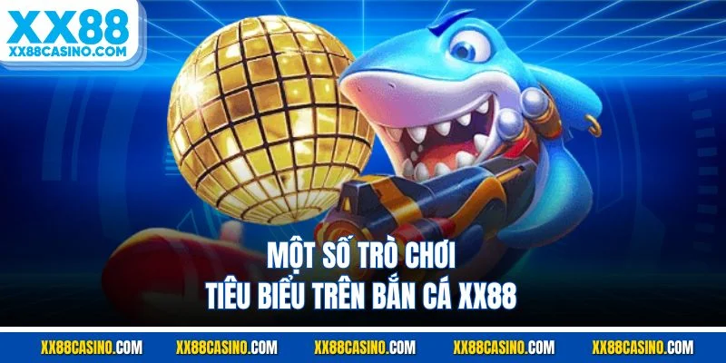 Một số trò chơi tiêu biểu trên bắn cá XX88